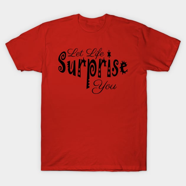 Let life surprise you T-Shirt by tribbledesign